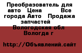 Преобразователь для авто › Цена ­ 800 - Все города Авто » Продажа запчастей   . Вологодская обл.,Вологда г.